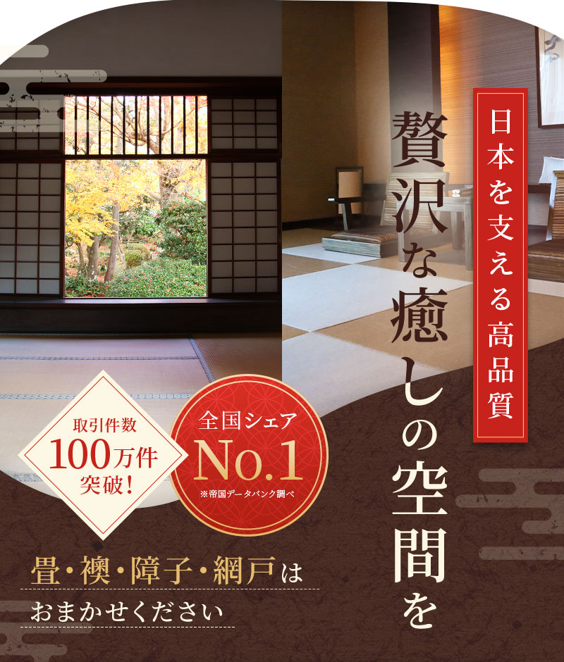 日本を支える高品質 贅沢な癒しの空間を 取引件数100万件突破！ 全国シェアNo.1 畳・襖・障子・網戸はお任せください