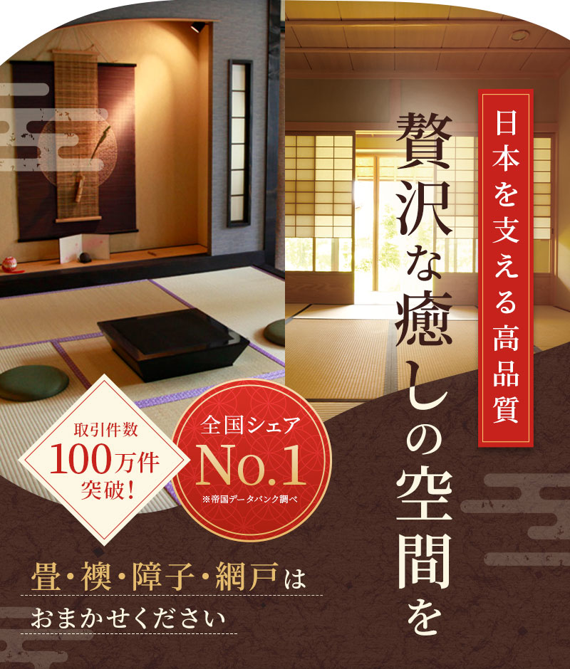 日本を支える高品質 贅沢な癒しの空間を 取引件数100万件突破！ 全国シェアNo.1 畳・襖・障子・網戸はお任せください